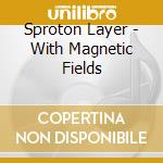 Sproton Layer - With Magnetic Fields cd musicale di Sproton Layer