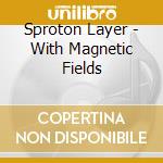 Sproton Layer - With Magnetic Fields cd