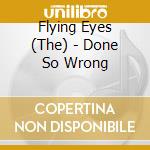 Flying Eyes (The) - Done So Wrong cd musicale di Flying Eyes