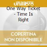 One Way Ticket - Time Is Right cd musicale di One Way Ticket