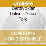 Derdiyoklar Ikilisi - Disko Folk cd musicale di Derdiyoklar Ikilisi