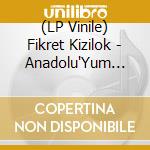 (LP Vinile) Fikret Kizilok - Anadolu'Yum (Lp+7