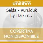 Selda - Vurulduk Ey Halkim.. cd musicale di Selda