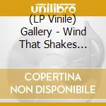 (LP Vinile) Gallery - Wind That Shakes The.. lp vinile di Gallery