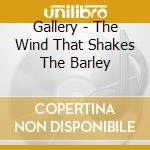 Gallery - The Wind That Shakes The Barley cd musicale di Gallery