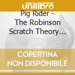 Pig Rider - The Robinson Scratch Theory (2 Cd) cd musicale di Pig Rider