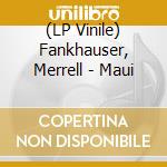 (LP Vinile) Fankhauser, Merrell - Maui vinile
