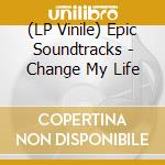 (LP Vinile) Epic Soundtracks - Change My Life lp vinile di Epic Soundtracks