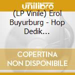 (LP Vinile) Erol Buyurburg - Hop Dedik -Reissue- lp vinile di Erol Buyurburg