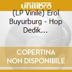 (LP Vinile) Erol Buyurburg - Hop Dedik -Reissue- vinile