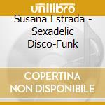 Susana Estrada - Sexadelic Disco-Funk cd musicale di Estrada, Susana