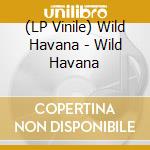 (LP Vinile) Wild Havana - Wild Havana vinile
