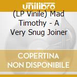(LP Vinile) Mad Timothy - A Very Snug Joiner lp vinile di Mad Timothy