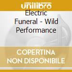 Electric Funeral - Wild Performance cd musicale di Electric Funeral