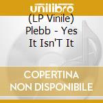 (LP Vinile) Plebb - Yes It Isn'T It lp vinile