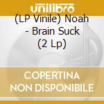 (LP Vinile) Noah - Brain Suck (2 Lp) vinile