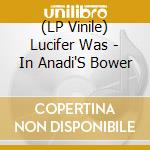 (LP Vinile) Lucifer Was - In Anadi'S Bower vinile