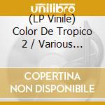 (LP Vinile) Color De Tropico 2 / Various - Color De Tropico 2 / Various vinile