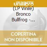 (LP Vinile) Bronco Bullfrog - Bronco Bullfrog (2 Lp) vinile