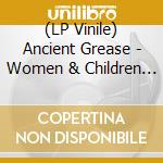 (LP Vinile) Ancient Grease - Women & Children First vinile