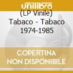 (LP Vinile) Tabaco - Tabaco 1974-1985 vinile