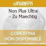 Non Plus Ultra - Zu Maechtig cd