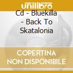 Cd - Bluekilla - Back To Skatalonia cd musicale di BLUEKILLA