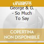 George & G. - So Much To Say cd musicale di George & G.