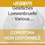 Geistliches Loewenbruelle - Various Composers cd
