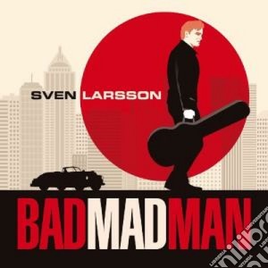 Sven Larsson - Bad Mad Man cd musicale di Sven Larsson