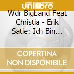 Wdr Bigband Feat Christia - Erik Satie: Ich Bin Sehr (2 Cd) cd