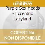 Purple Sex Heads - Eccentric Lazyland cd