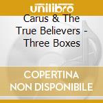 Carus & The True Believers - Three Boxes cd