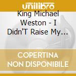 King Michael Weston - I Didn'T Raise My Boy To cd