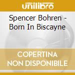 Spencer Bohren - Born In Biscayne cd musicale di Spencer Bohren