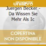 Juergen Becker - Da Wissen Sie Mehr Als Ic cd musicale di Becker, Juergen