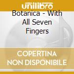 Botanica - With All Seven Fingers cd
