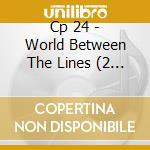 Cp 24 - World Between The Lines (2 Cd) cd musicale di Cp 24