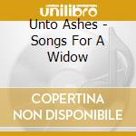 Unto Ashes - Songs For A Widow cd musicale di Ashes Unto