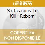 Six Reasons To Kill - Reborn cd