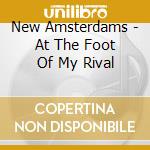 New Amsterdams - At The Foot Of My Rival cd