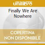 Finally We Are Nowhere cd