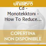 Cd - Monotekktoni - How To Reduce Power Cons cd musicale di MONOTEKKTONI
