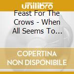 Feast For The Crows - When All Seems To Be Burned cd musicale di Feast for the crows