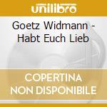 Goetz Widmann - Habt Euch Lieb cd musicale di Goetz Widmann