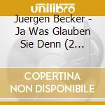 Juergen Becker - Ja Was Glauben Sie Denn (2 Cd)