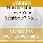 Monotekktoni - Love Your Neighbour? No, Thanks. cd