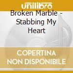 Broken Marble - Stabbing My Heart cd musicale di Broken Marble