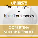 Compulsoryskin - Nakedtothebones cd