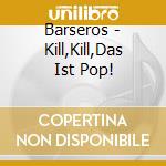 Barseros - Kill,Kill,Das Ist Pop! cd
